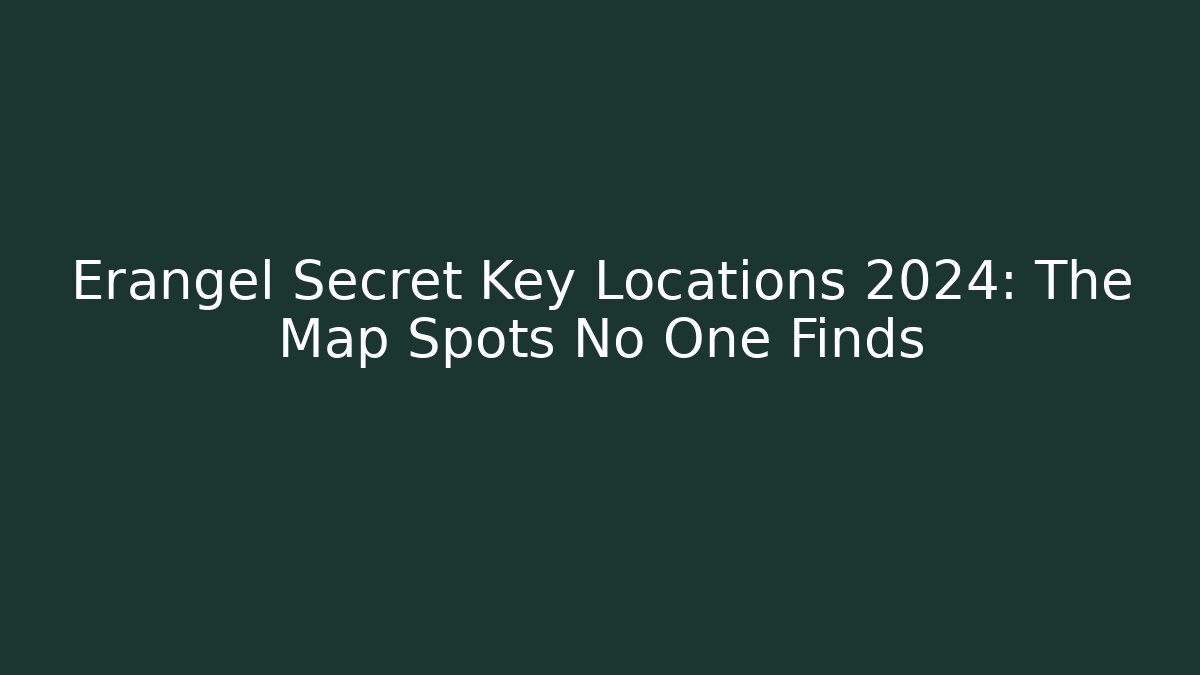 Erangel Secret Key Locations 2024: The Map Spots No One Finds