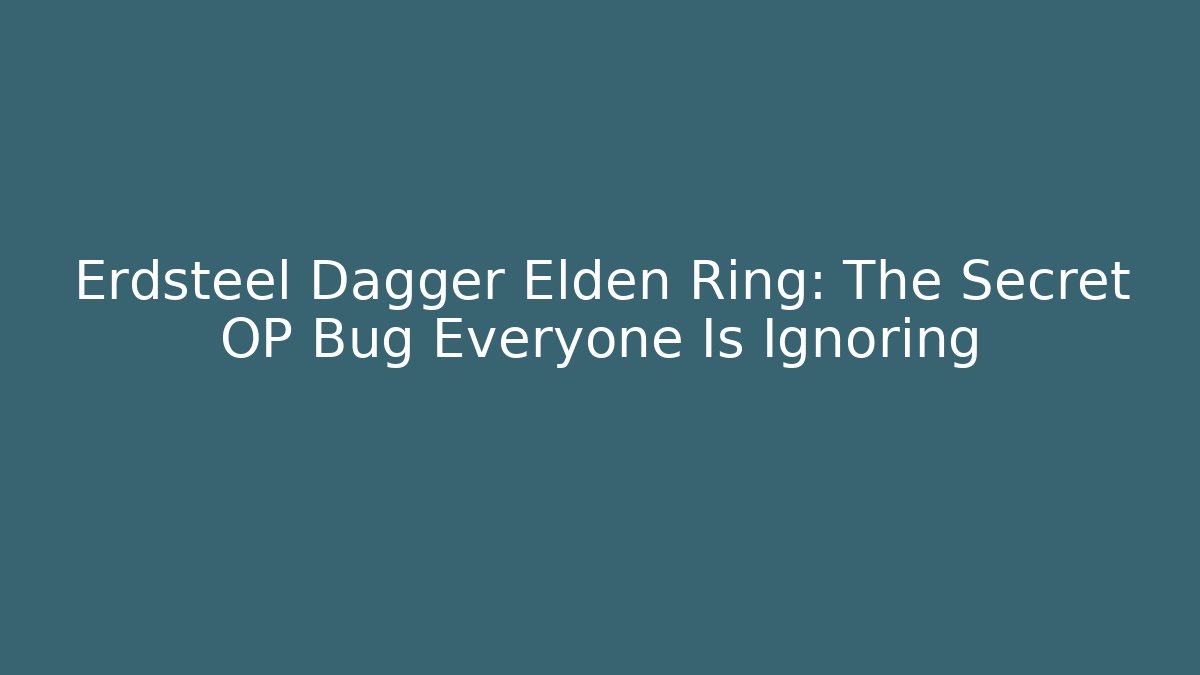 Erdsteel Dagger Elden Ring: The Secret OP Bug Everyone Is Ignoring