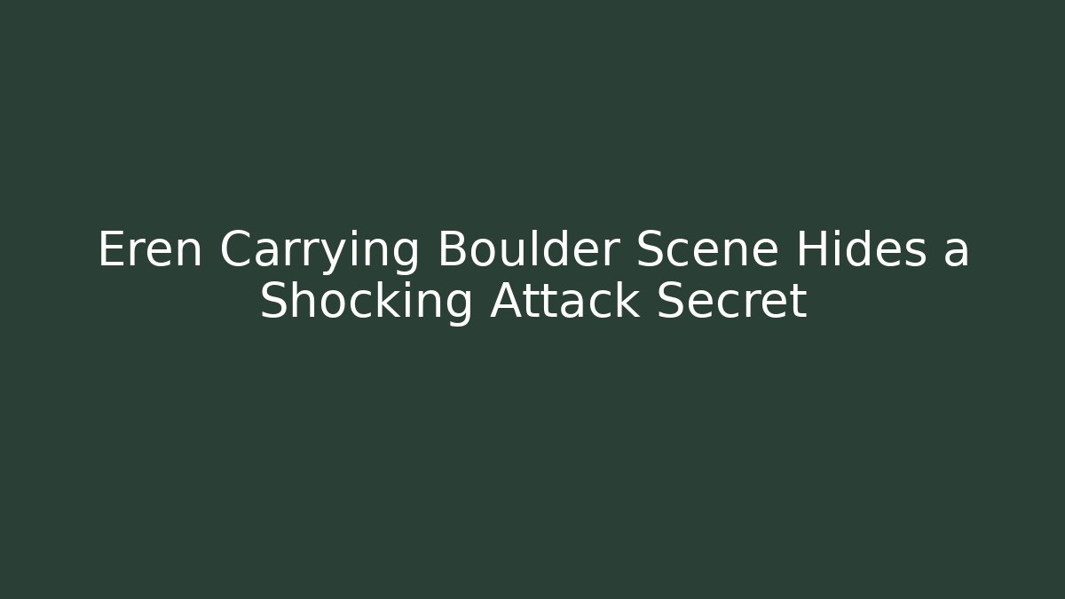 Eren Carrying Boulder Scene Hides a Shocking Attack Secret