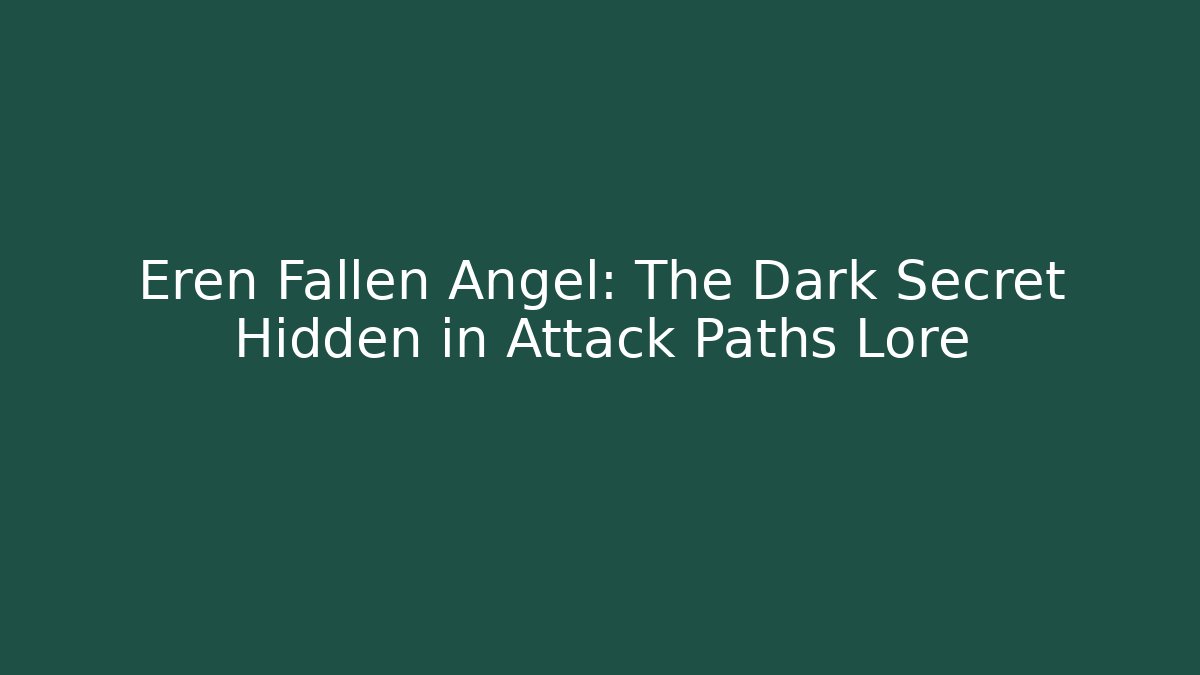 Eren Fallen Angel: The Dark Secret Hidden in Attack Paths Lore