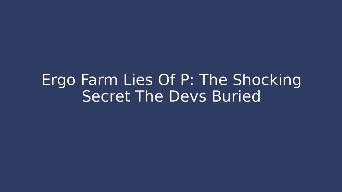 Ergo Farm Lies Of P: The Shocking Secret The Devs Buried