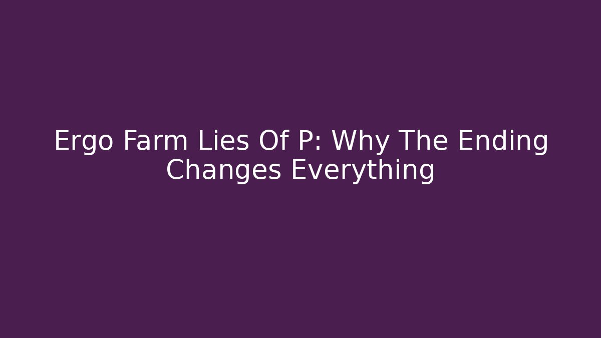 Ergo Farm Lies Of P: Why The Ending Changes Everything