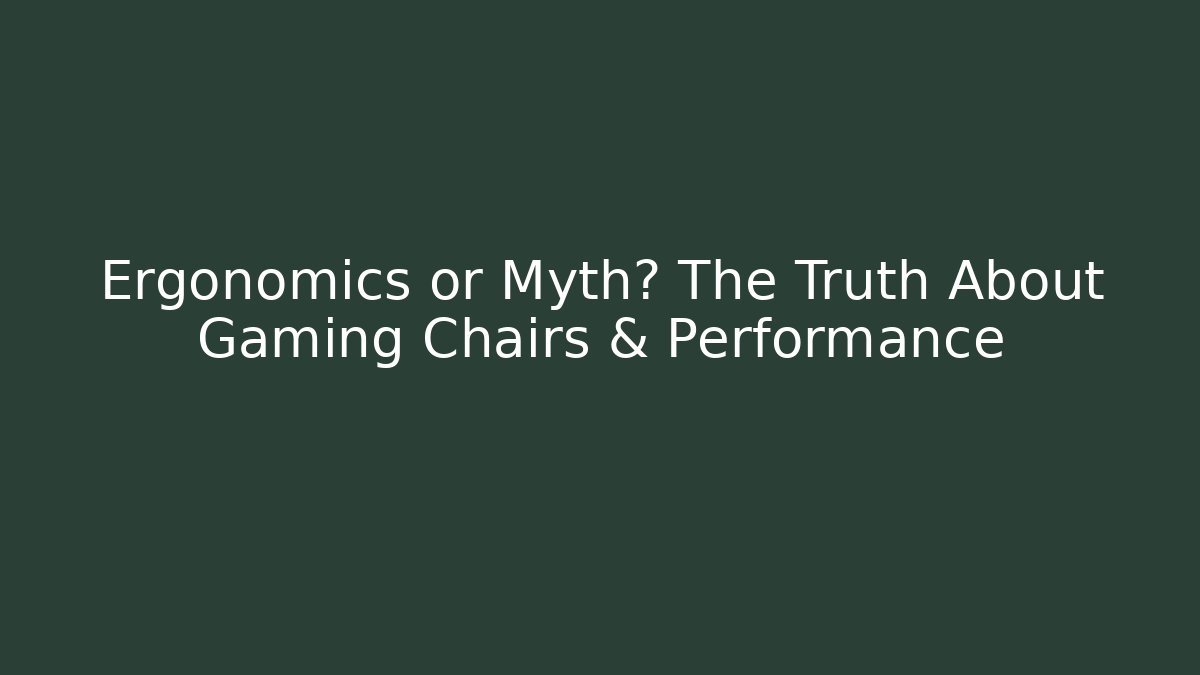 Ergonomics or Myth? The Truth About Gaming Chairs & Performance