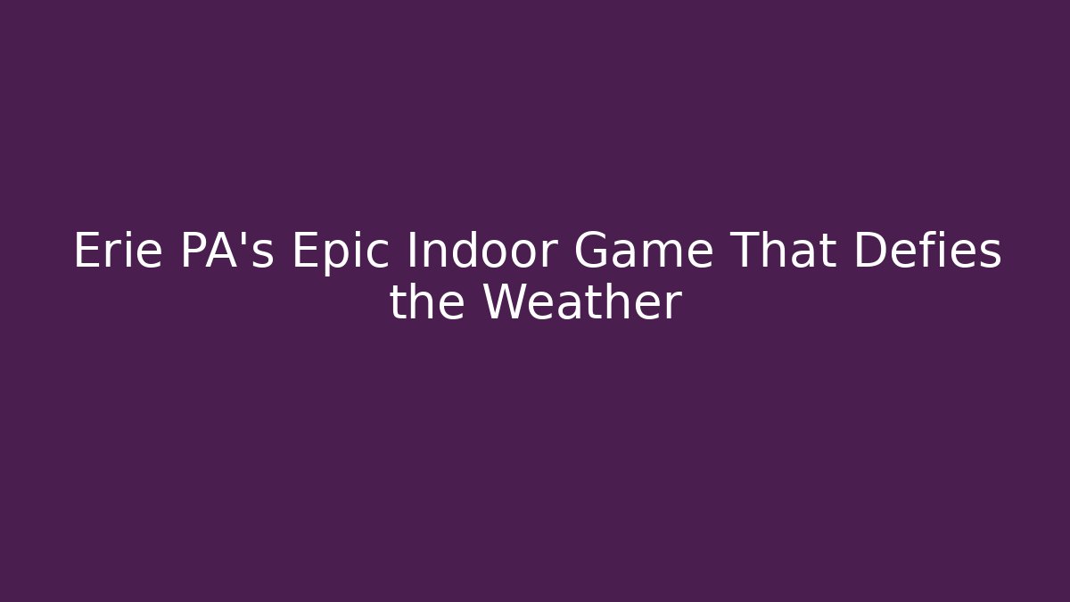 Erie PA's Epic Indoor Game That Defies the Weather