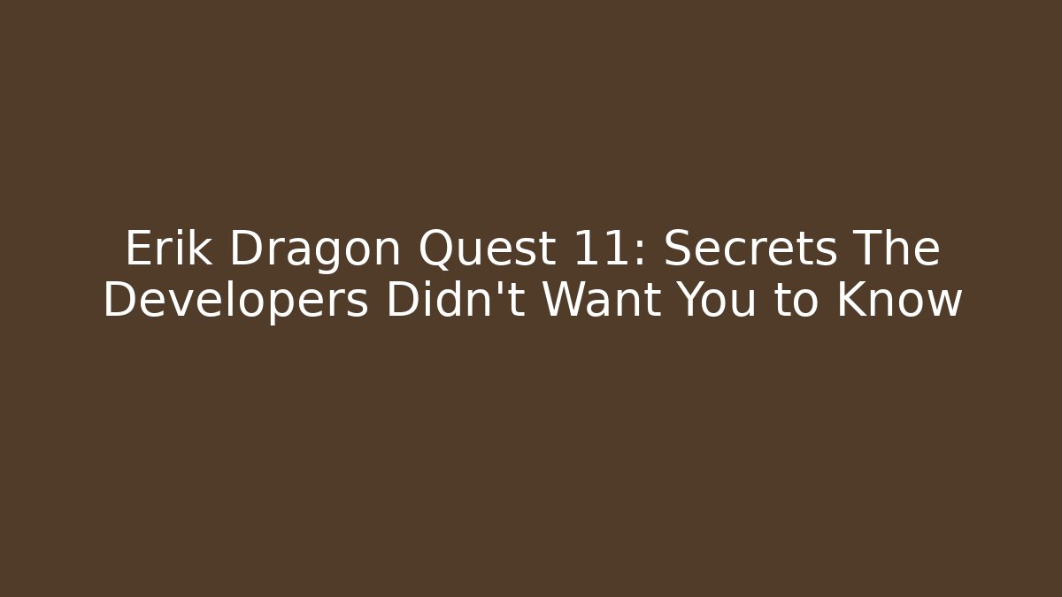 Erik Dragon Quest 11: Secrets The Developers Didn't Want You to Know