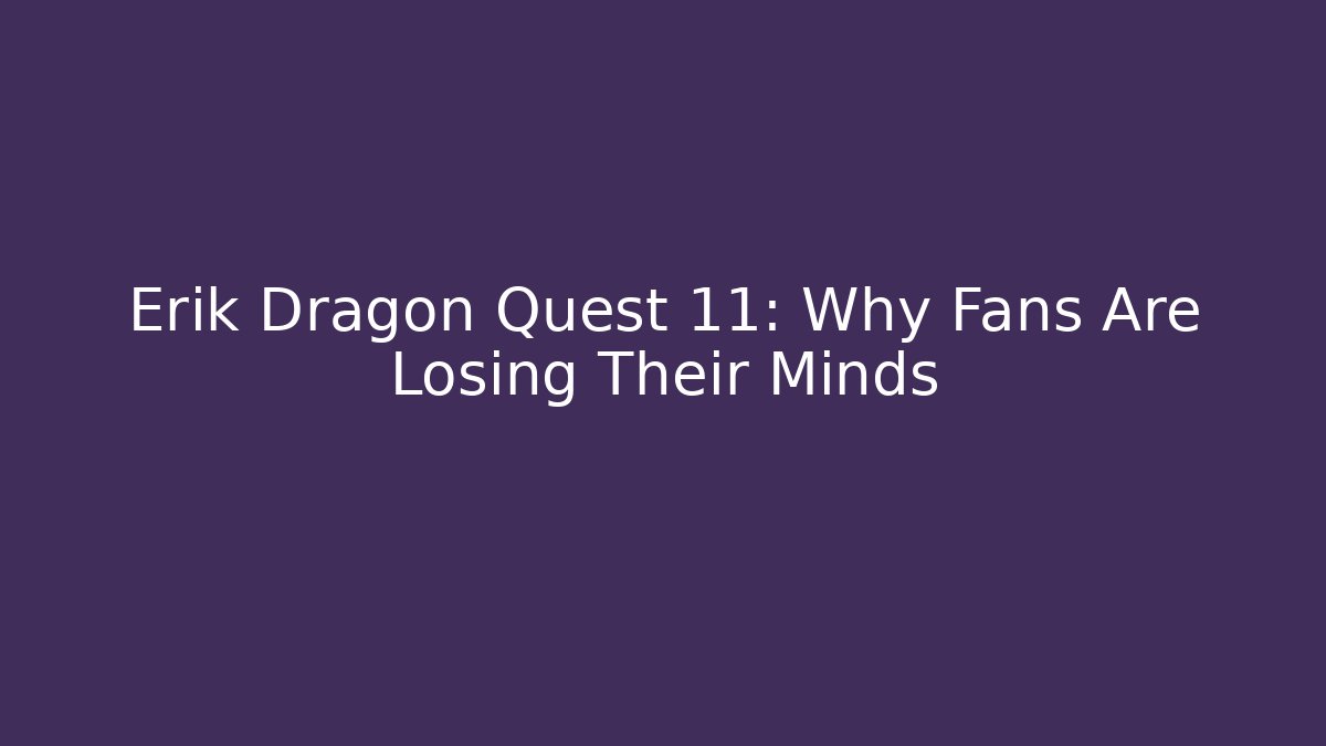 Erik Dragon Quest 11: Why Fans Are Losing Their Minds
