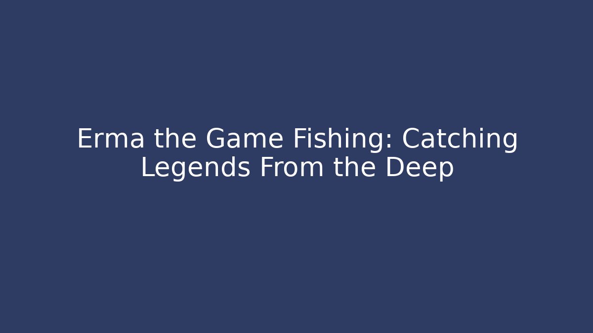 Erma the Game Fishing: Catching Legends From the Deep