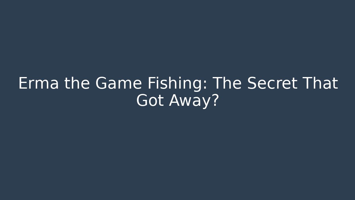 Erma the Game Fishing: The Secret That Got Away?