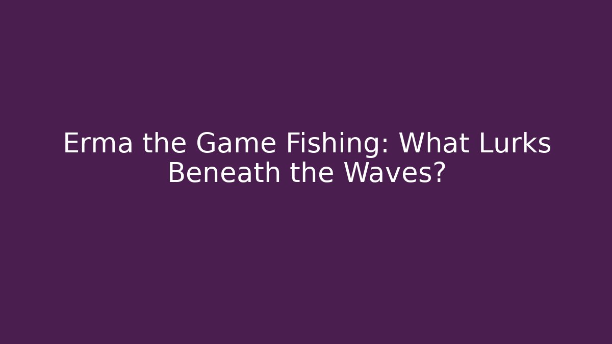 Erma the Game Fishing: What Lurks Beneath the Waves?