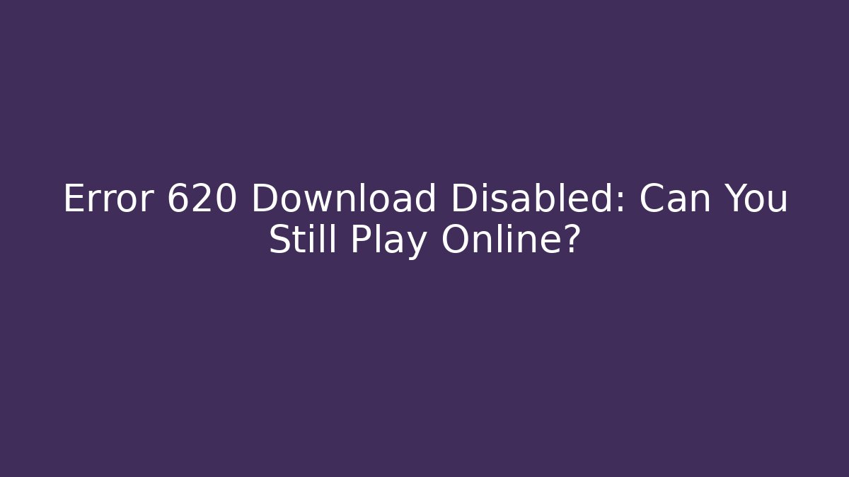 Error 620 Download Disabled: Can You Still Play Online?