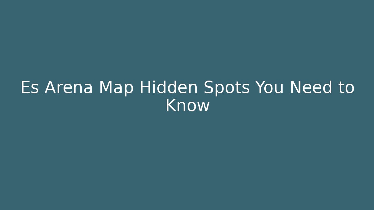 Es Arena Map Hidden Spots You Need to Know