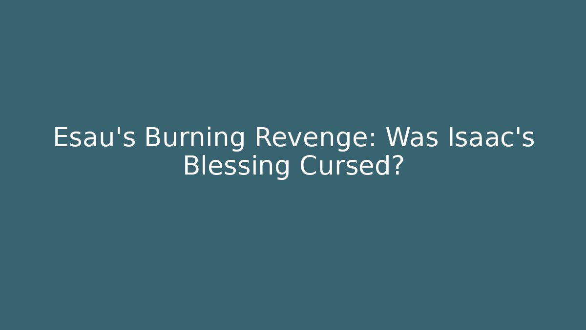 Esau's Burning Revenge: Was Isaac's Blessing Cursed?
