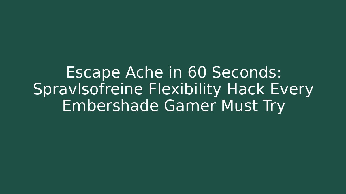 Escape Ache in 60 Seconds: Spravlsofreine Flexibility Hack Every Embershade Gamer Must Try - Método de Aprovação