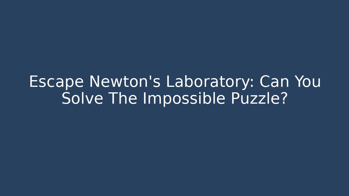 Escape Newton's Laboratory: Can You Solve The Impossible Puzzle?