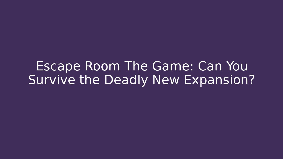 Escape Room The Game: Can You Survive the Deadly New Expansion?