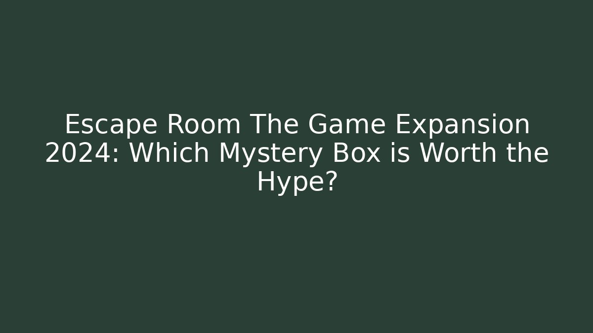 Escape Room The Game Expansion 2024: Which Mystery Box is Worth the Hype?