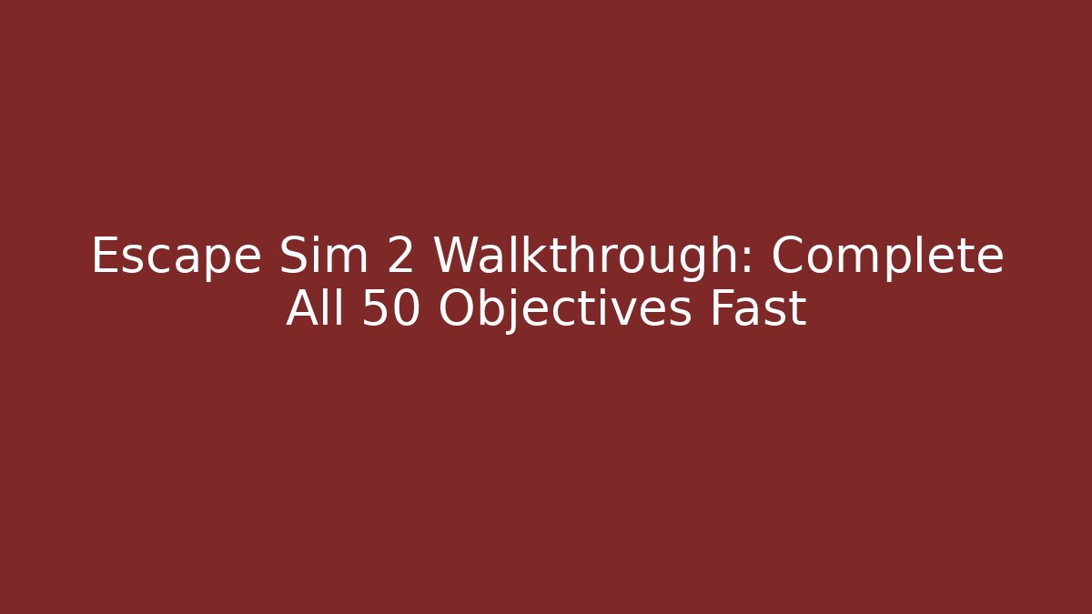 Escape Sim 2 Walkthrough: Complete All 50 Objectives Fast