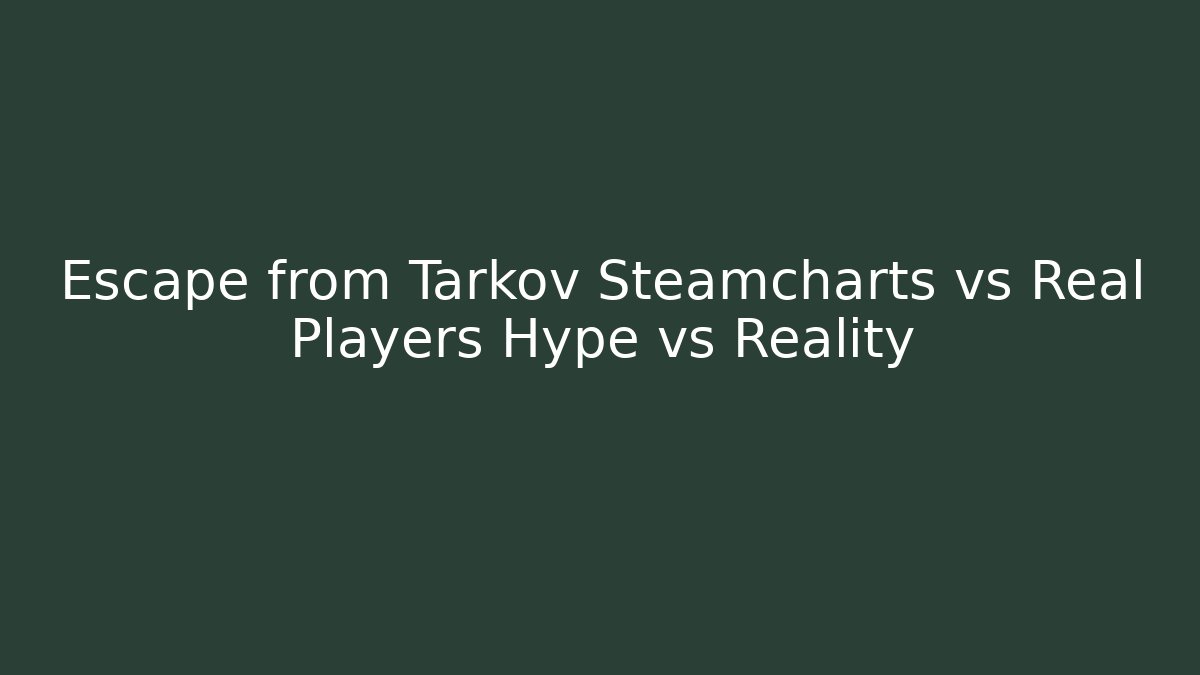 Escape from Tarkov Steamcharts vs Real Players Hype vs Reality