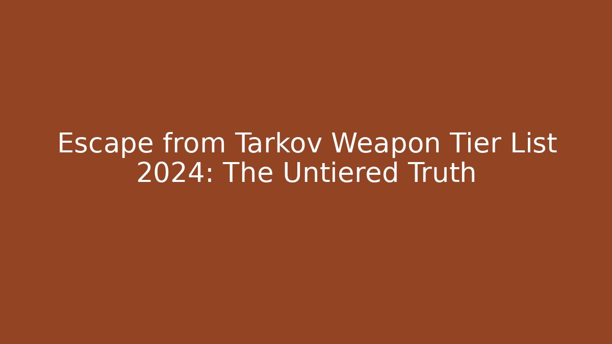 Escape from Tarkov Weapon Tier List 2024: The Untiered Truth