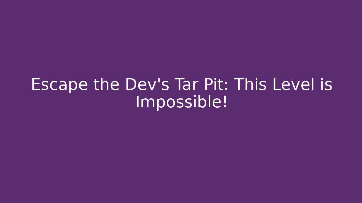 Escape the Dev's Tar Pit: This Level is Impossible!