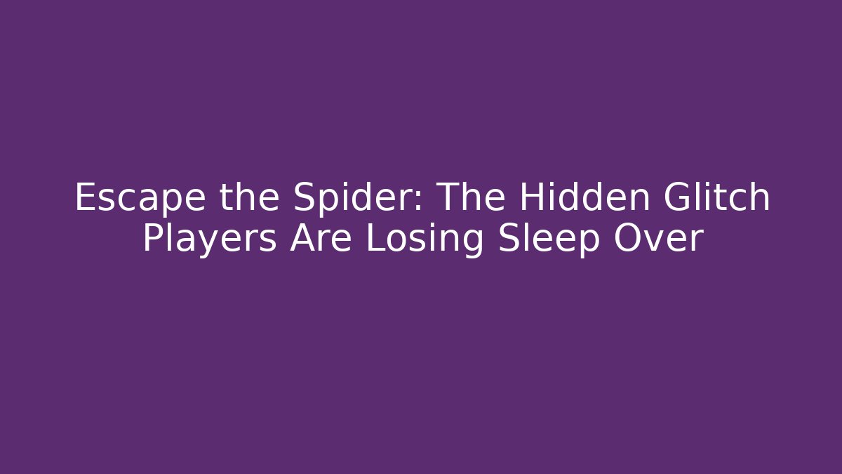 Escape the Spider: The Hidden Glitch Players Are Losing Sleep Over