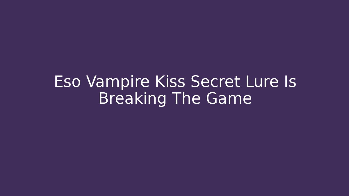 Eso Vampire Kiss Secret Lure Is Breaking The Game