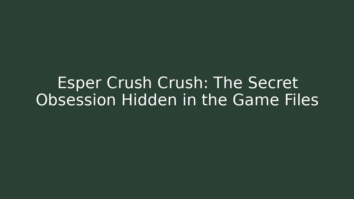 Esper Crush Crush: The Secret Obsession Hidden in the Game Files