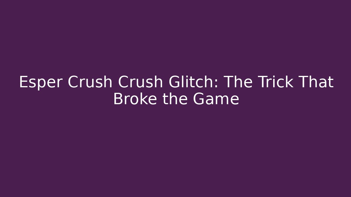 Esper Crush Crush Glitch: The Trick That Broke the Game