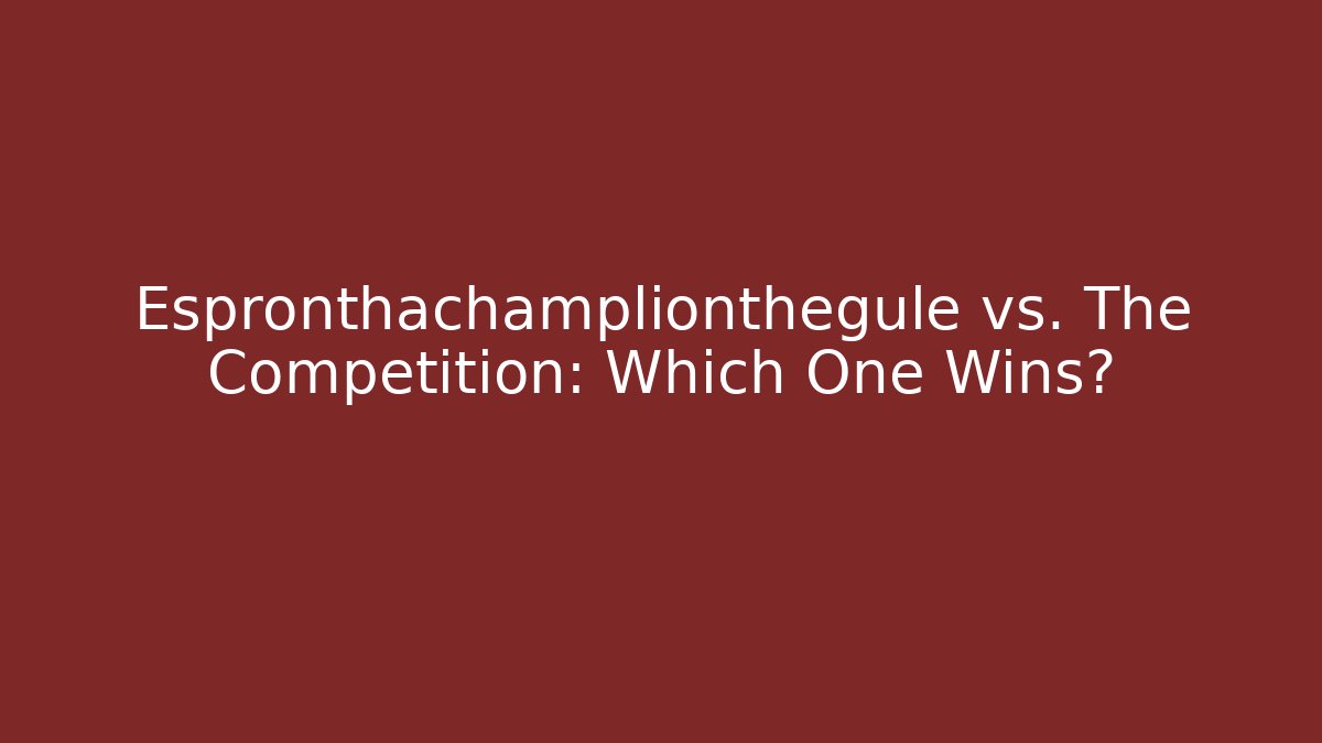 Espronthachamplionthegule vs. The Competition: Which One Wins?