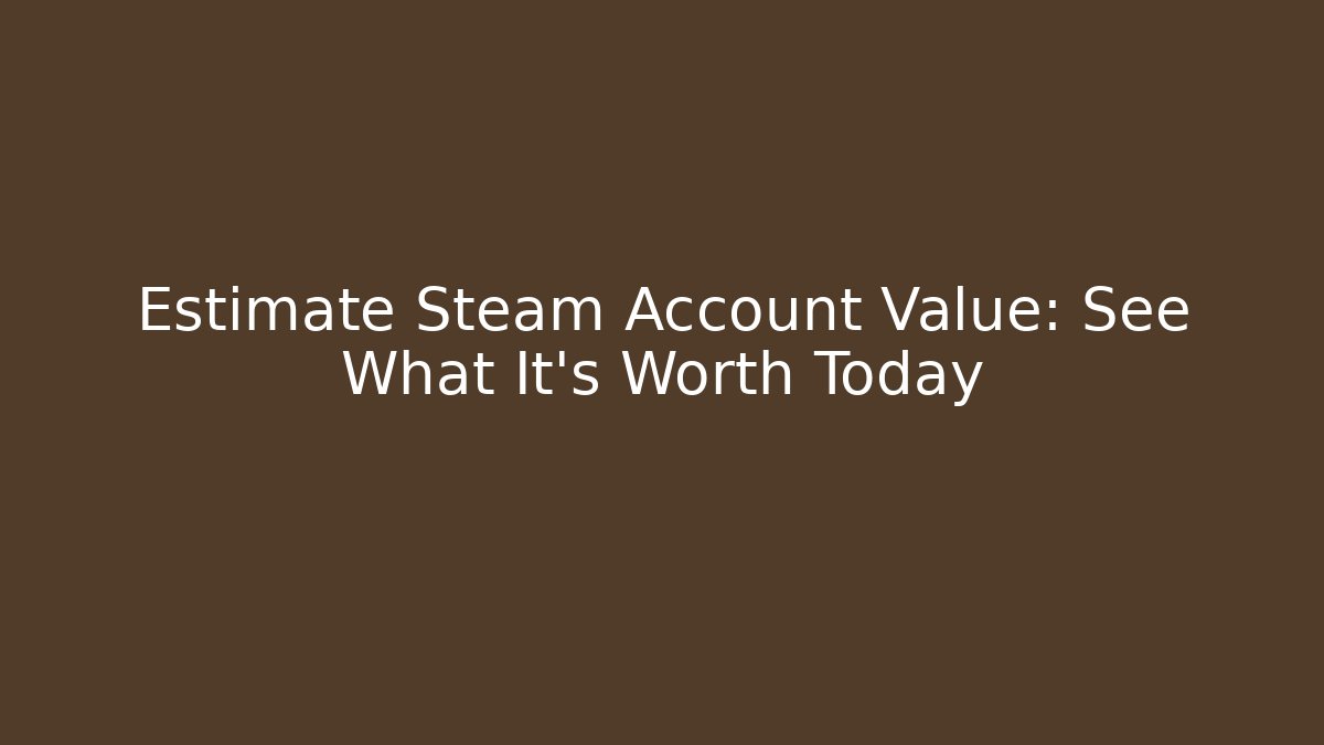 Estimate Steam Account Value: See What It’s Worth Today