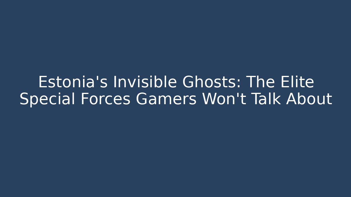 Estonia's Invisible Ghosts: The Elite Special Forces Gamers Won't Talk About