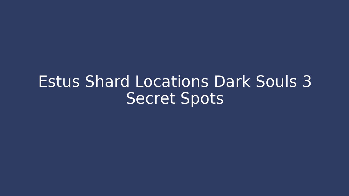Estus Shard Locations Dark Souls 3 Secret Spots