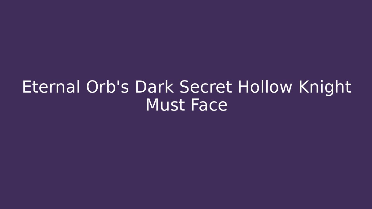 Eternal Orb’s Dark Secret Hollow Knight Must Face