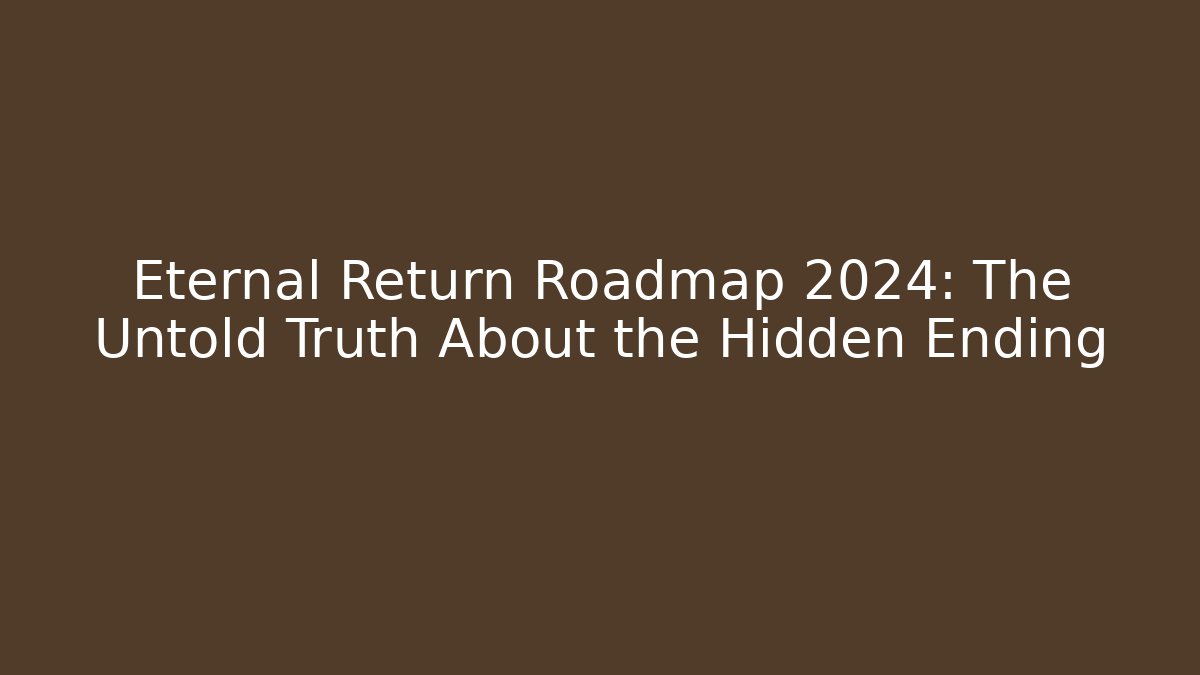 Eternal Return Roadmap 2024: The Untold Truth About the Hidden Ending