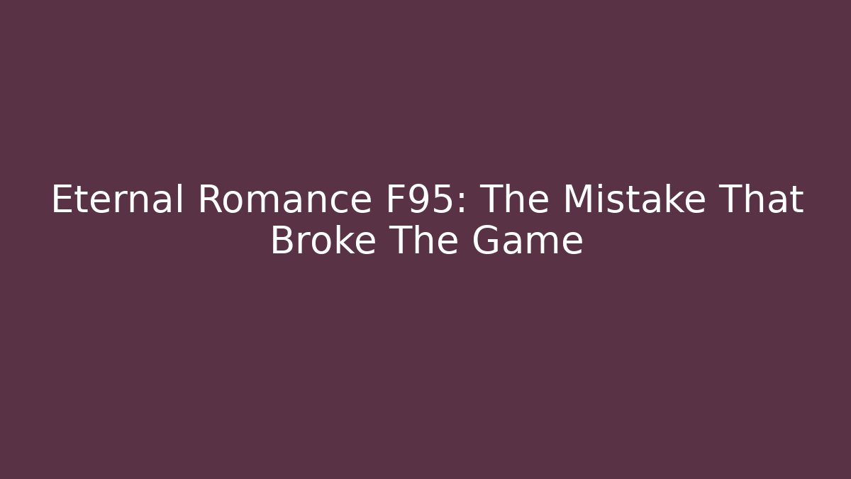Eternal Romance F95: The Mistake That Broke The Game
