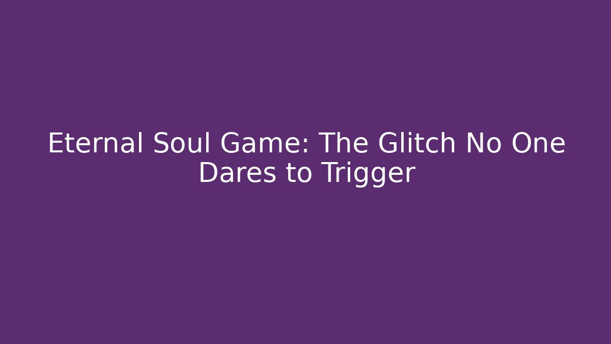 Eternal Soul Game: The Glitch No One Dares to Trigger