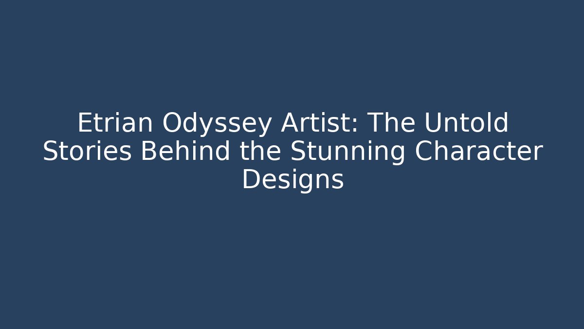 Etrian Odyssey Artist: The Untold Stories Behind the Stunning Character Designs