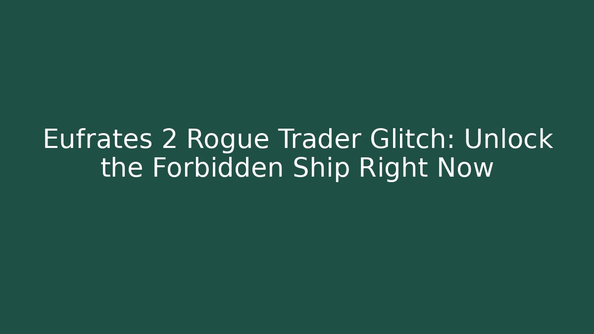 Eufrates 2 Rogue Trader Glitch: Unlock the Forbidden Ship Right Now