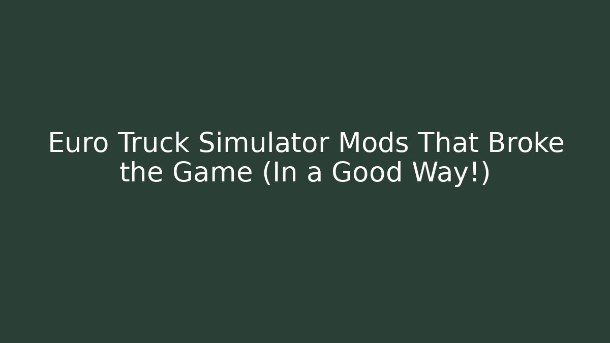 Euro Truck Simulator Mods That Broke the Game (In a Good Way!)