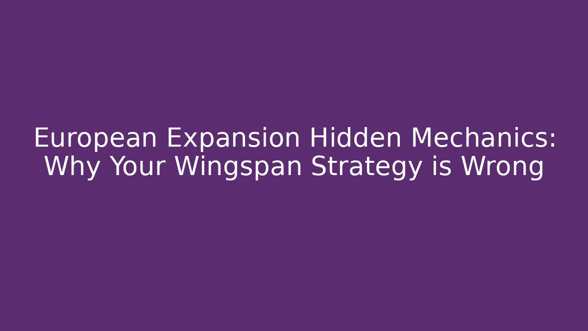 European Expansion Hidden Mechanics: Why Your Wingspan Strategy is Wrong