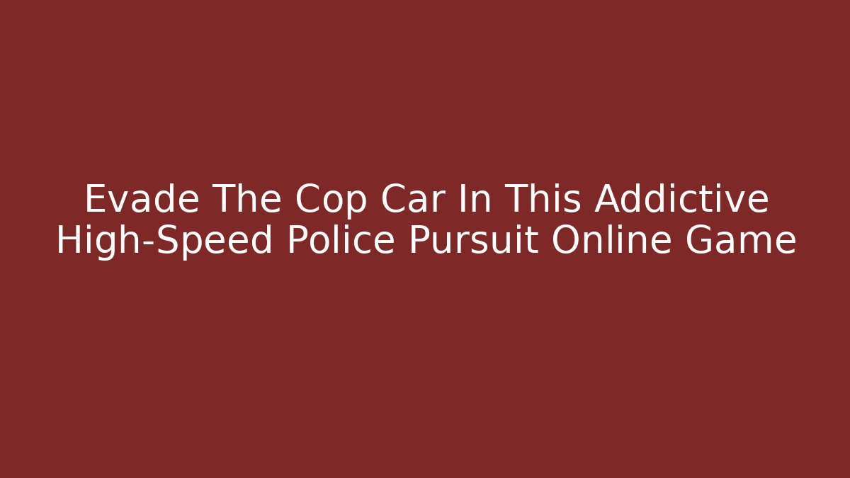 Evade The Cop Car In This Addictive High-Speed Police Pursuit Online Game
