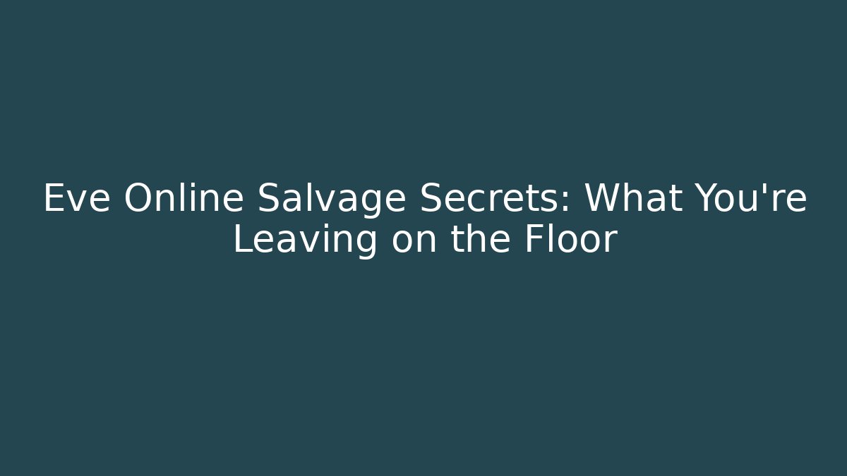 Eve Online Salvage Secrets: What You’re Leaving on the Floor