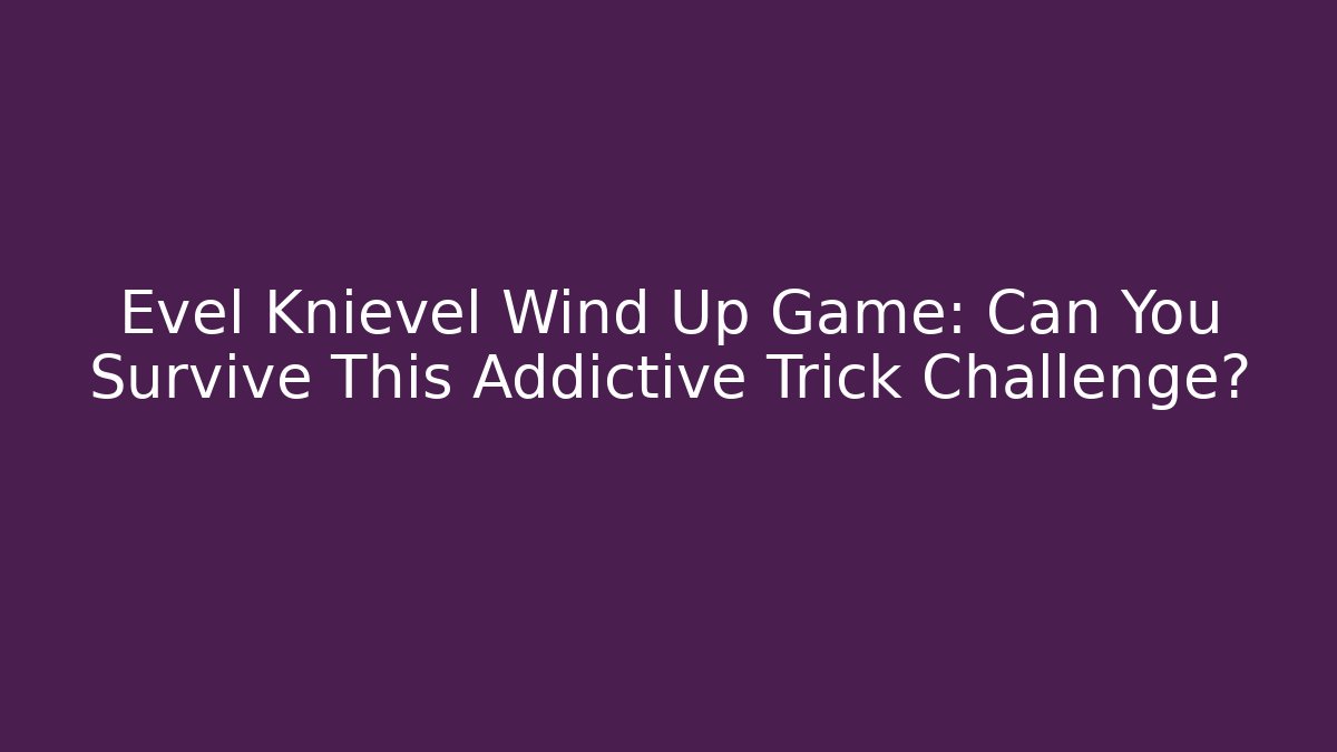 Evel Knievel Wind Up Game: Can You Survive This Addictive Trick Challenge?