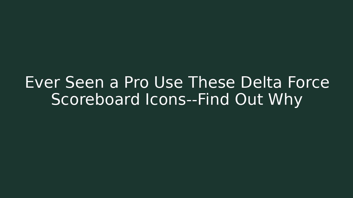 Ever Seen a Pro Use These Delta Force Scoreboard Icons—Find Out Why