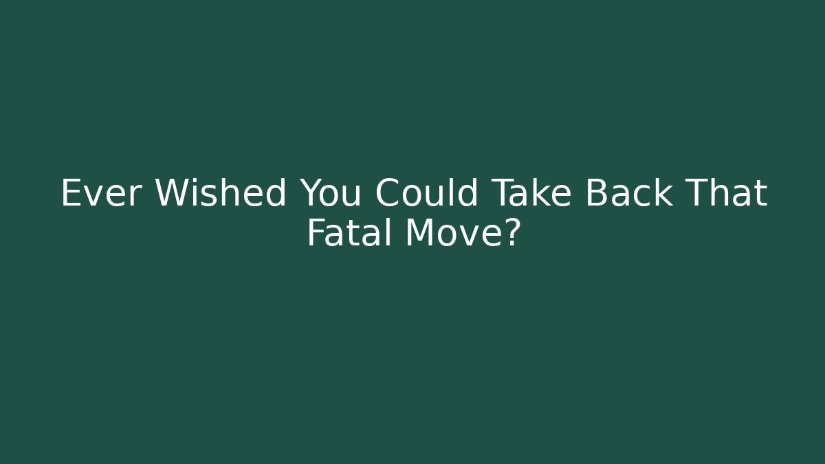 Ever Wished You Could Take Back That Fatal Move?