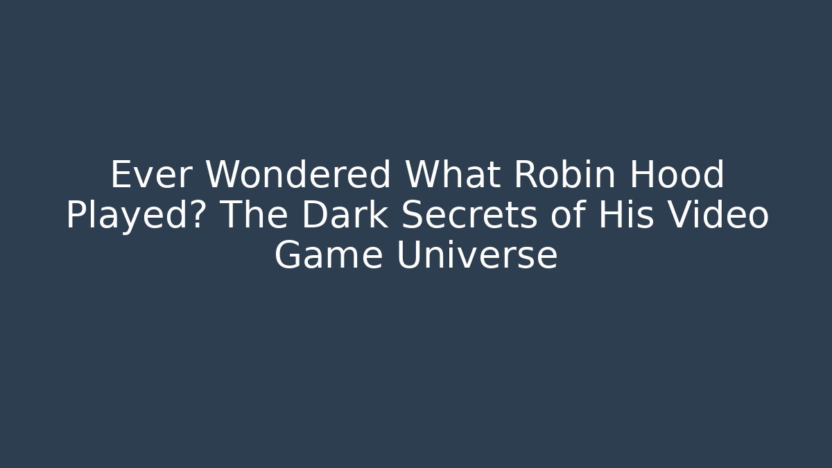 Ever Wondered What Robin Hood Played? The Dark Secrets of His Video Game Universe