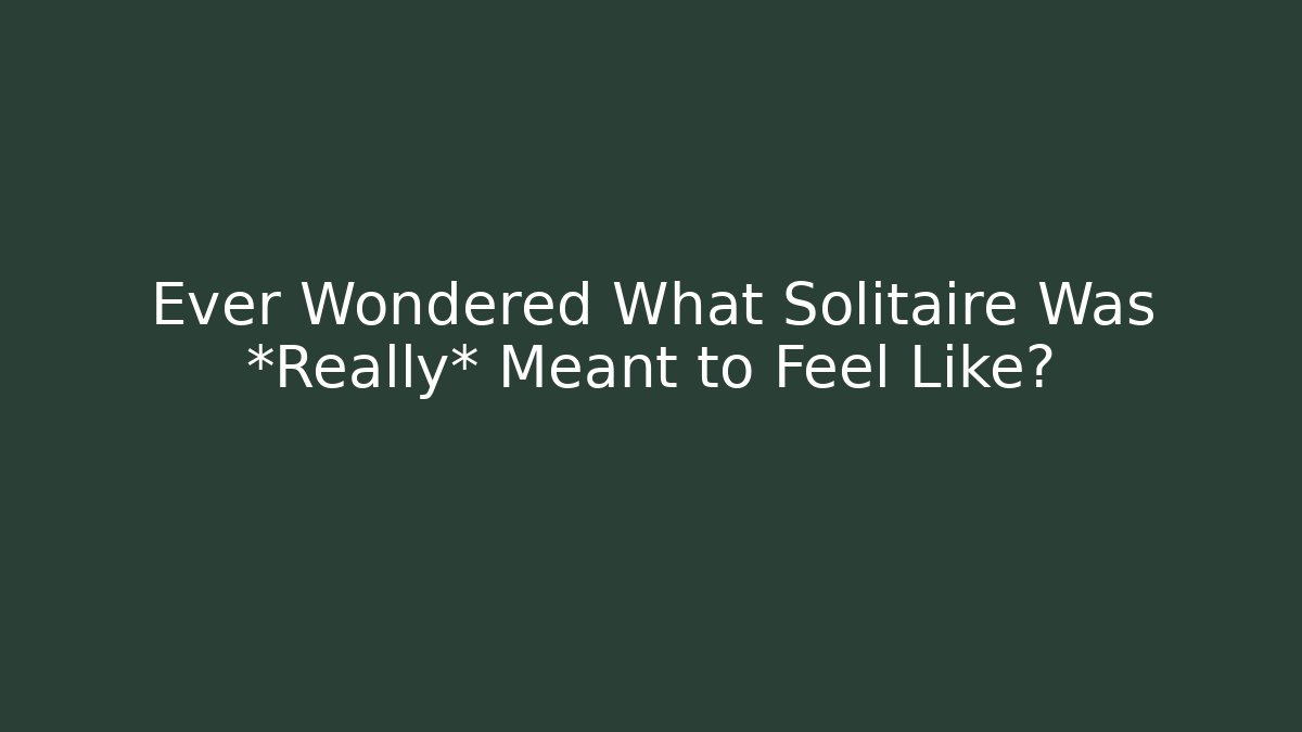 Ever Wondered What Solitaire Was *Really* Meant to Feel Like?