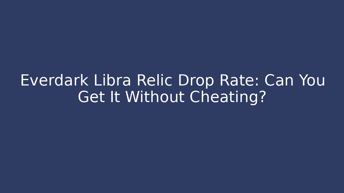 Everdark Libra Relic Drop Rate: Can You Get It Without Cheating?