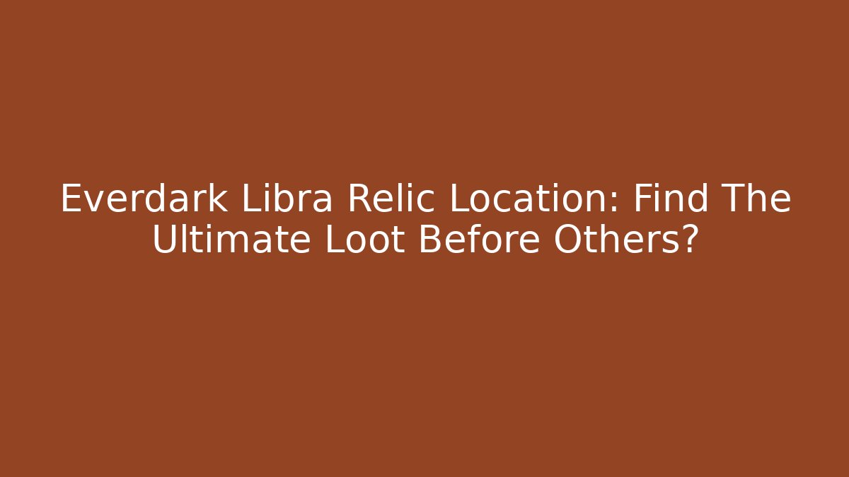 Everdark Libra Relic Location: Find The Ultimate Loot Before Others? - Método de Aprovação