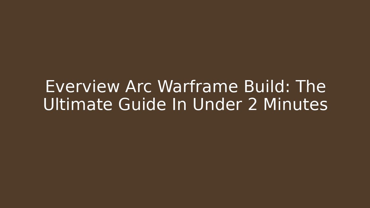 Everview Arc Warframe Build: The Ultimate Guide In Under 2 Minutes